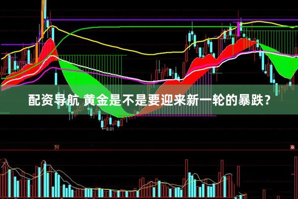 配资导航 黄金是不是要迎来新一轮的暴跌？