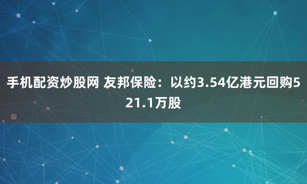 手机配资炒股网 友邦保险：以约3.54亿港元回购521.1万股