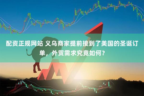 配资正规网站 义乌商家提前接到了美国的圣诞订单，外贸需求究竟如何？