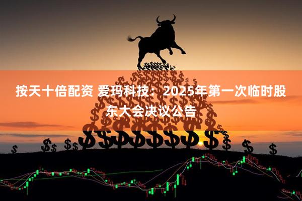 按天十倍配资 爱玛科技：2025年第一次临时股东大会决议公告
