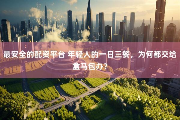 最安全的配资平台 年轻人的一日三餐,为何都交给盒马包办?