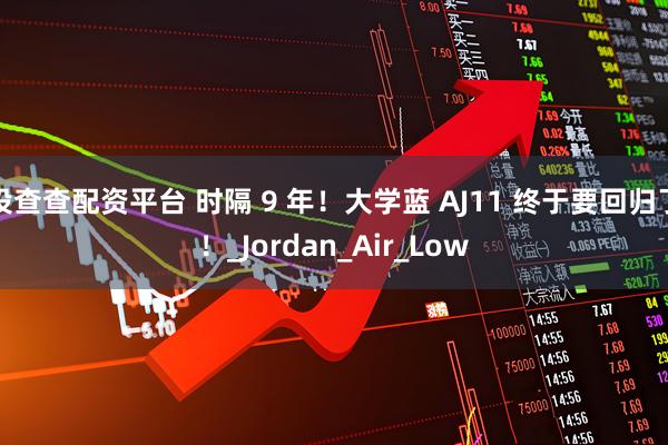 投查查配资平台 时隔 9 年！大学蓝 AJ11 终于要回归了！_Jordan_Air_Low