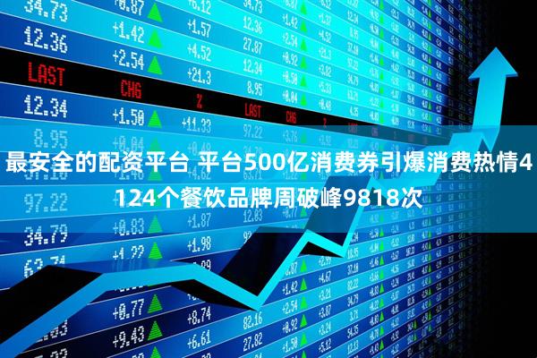 最安全的配资平台 平台500亿消费券引爆消费热情4124个餐饮品牌周破峰9818次