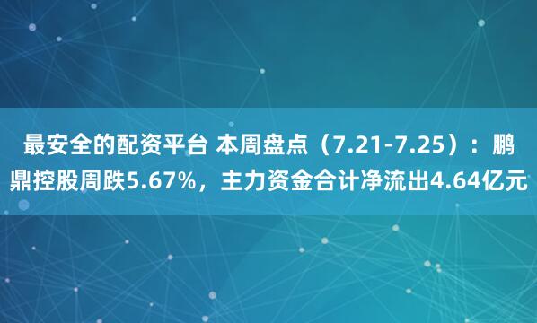 最安全的配资平台 本周盘点（7.21-7.25）：鹏鼎控股周跌5.67%，主力资金合计净流出4.64亿元