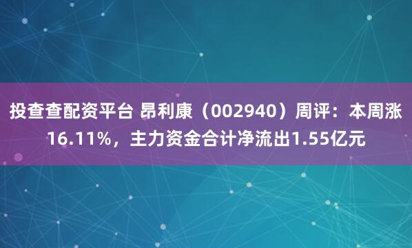 投查查配资平台 昂利康（002940）周评：本周涨16.11%，主力资金合计净流出1.55亿元
