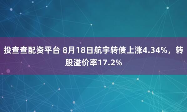 投查查配资平台 8月18日航宇转债上涨4.34%，转股溢价率17.2%