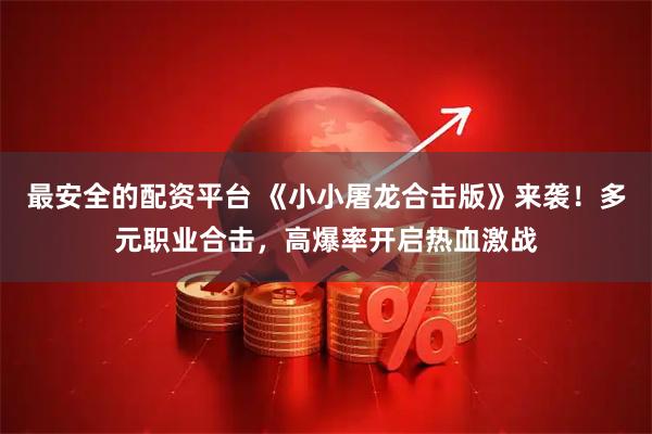 最安全的配资平台 《小小屠龙合击版》来袭！多元职业合击，高爆率开启热血激战