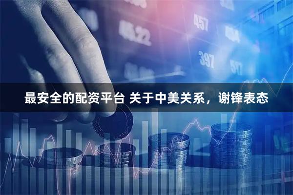 最安全的配资平台 关于中美关系，谢锋表态