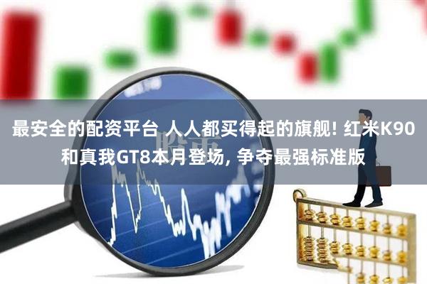 最安全的配资平台 人人都买得起的旗舰! 红米K90和真我GT8本月登场, 争夺最强标准版